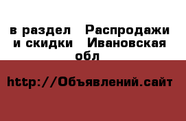  в раздел : Распродажи и скидки . Ивановская обл.